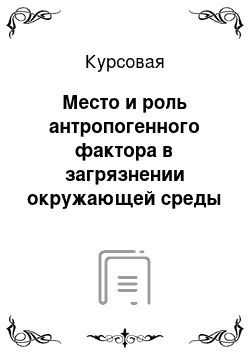 Курсовая: Место и роль антропогенного фактора в загрязнении окружающей среды