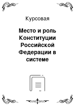 Курсовая: Место и роль Конституции Российской Федерации в системе российского законодательства