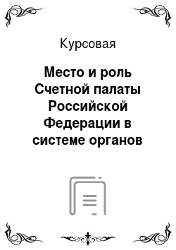 Курсовая: Место и роль Счетной палаты Российской Федерации в системе органов государственного финансового контроля