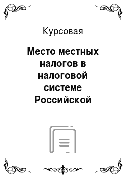 Курсовая: Место местных налогов в налоговой системе Российской Федерации