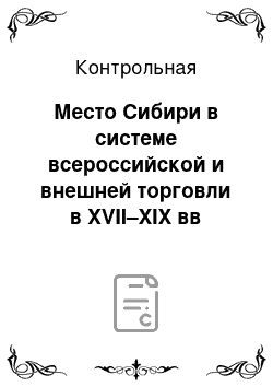 Контрольная: Место Сибири в системе всероссийской и внешней торговли в XVII–XIX вв