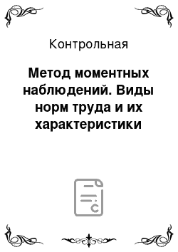 Контрольная: Метод моментных наблюдений. Виды норм труда и их характеристики