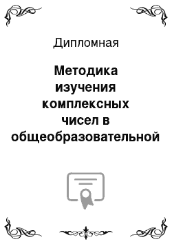 Дипломная: Методика изучения комплексных чисел в общеобразовательной школе