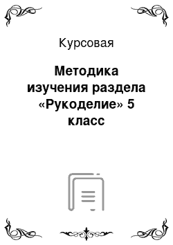 Курсовая: Методика изучения раздела «Рукоделие» 5 класс