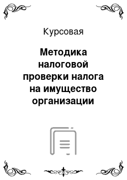 Курсовая: Методика налоговой проверки налога на имущество организации