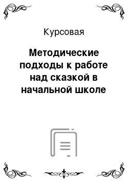 Курсовая: Методические подходы к работе над сказкой в начальной школе