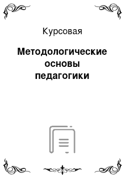 Курсовая: Методологические основы педагогики