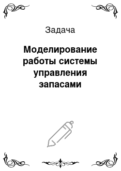 Задача: Моделирование работы системы управления запасами