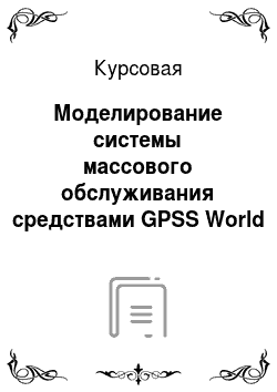 Курсовая: Моделирование системы массового обслуживания средствами GPSS World