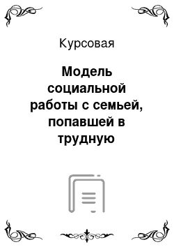 Курсовая: Модель социальной работы с семьей, попавшей в трудную жизненную ситуацию в условиях территориального социально-реабилитационного центра