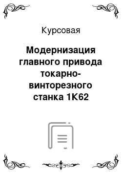 Курсовая: Модернизация главного привода токарно-винторезного станка 1К62