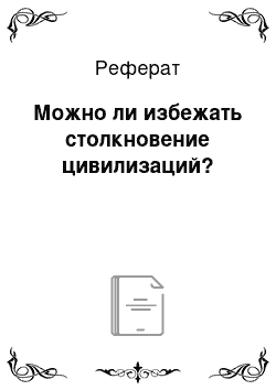 Реферат: Можно ли избежать столкновение цивилизаций?