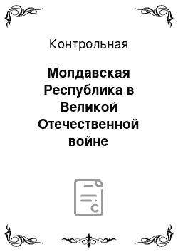 Контрольная: Молдавская Республика в Великой Отечественной войне