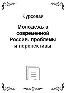 Курсовая: Молодежь в современной России: проблемы и перспективы