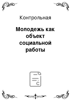 Контрольная: Молодежь как объект социальной работы