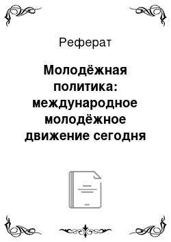 Реферат: Молодёжная политика: международное молодёжное движение сегодня