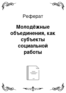 Реферат: Молодёжные объединения, как субъекты социальной работы