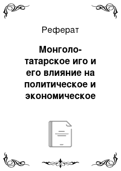 Реферат: Монголо-татарское иго и его влияние на политическое и экономическое развитие России