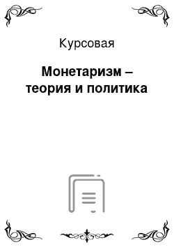 Курсовая: Монетаризм – теория и политика