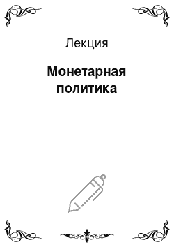 Лекция: Монетарная политика