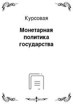 Курсовая: Монетарная политика государства