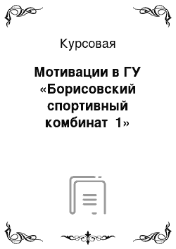 Курсовая: Мотивации в ГУ «Борисовский спортивный комбинат №1»