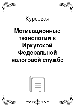 Курсовая: Мотивационные технологии в Иркутской Федеральной налоговой службе №1 по Иркутской области