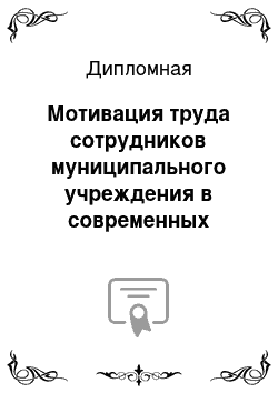 Дипломная: Мотивация труда сотрудников муниципального учреждения в современных условиях