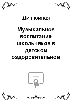 Дипломная: Музыкальное воспитание школьников в детском оздоровительном лагере: проблемы и перспективы