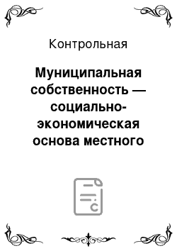 Контрольная: Муниципальная собственность — социально-экономическая основа местного самоуправления