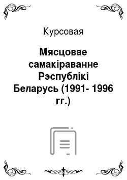 Курсовая: Мясцовае самакіраванне Рэспублікі Беларусь (1991-1996 гг.)