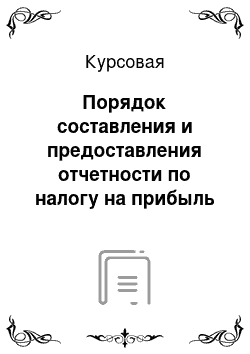 Курсовая: Порядок составления и предоставления отчетности по налогу на прибыль