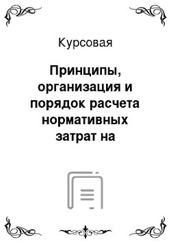 Курсовая: Принципы, организация и порядок расчета нормативных затрат на предприятии