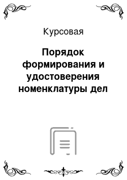 Курсовая: Порядок формирования и удостоверения номенклатуры дел