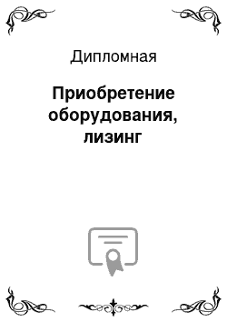 Дипломная: Приобретение оборудования, лизинг