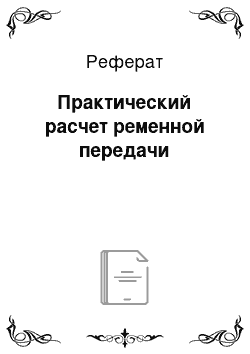 Реферат: Практический расчет ременной передачи