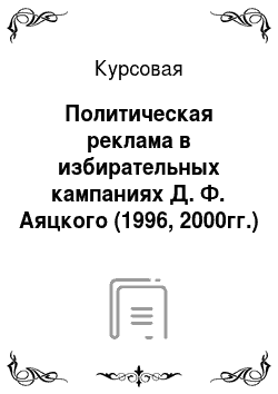 Курсовая: Политическая реклама в избирательных кампаниях Д. Ф. Аяцкого (1996, 2000гг.)