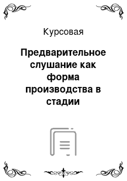 Курсовая: Предварительное слушание как форма производства в стадии подготовки и назначения судебного разбирательства