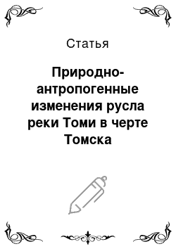 Статья: Природно-антропогенные изменения русла реки Томи в черте Томска