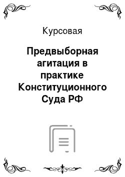 Курсовая: Предвыборная агитация в практике Конституционного Суда РФ