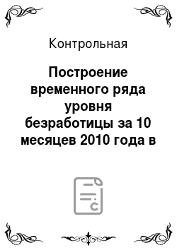 Контрольная: Построение временного ряда уровня безработицы за 10 месяцев 2010 года в России