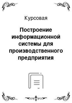 Курсовая: Построение информационной системы для производственного предприятия