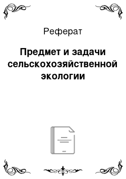 Реферат: Предмет и задачи сельскохозяйственной экологии