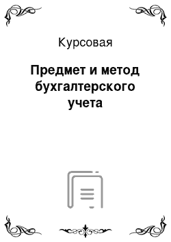 Курсовая: Предмет и метод бухгалтерского учета