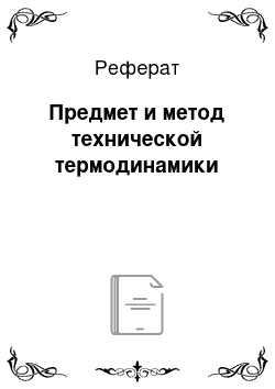 Реферат: Предмет и метод технической термодинамики