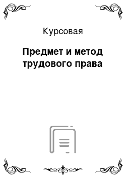 Курсовая: Предмет и метод трудового права