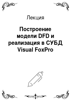 Лекция: Построение модели DFD и реализация в СУБД Visual FoxPro