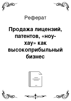 Реферат: Продажа лицензий, патентов, «ноу-хау» как высокоприбыльный бизнес