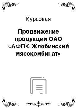 Курсовая: Продвижение продукции ОАО «АФПК Жлобинский мясокомбинат»