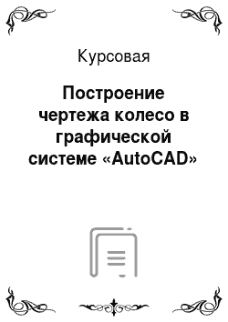 Курсовая: Построение чертежа колесо в графической системе «AutoCAD»